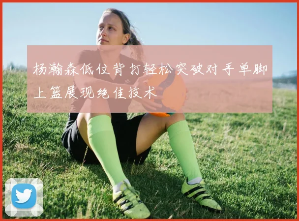 杨瀚森低位背打轻松突破对手单脚上篮展现绝佳技术