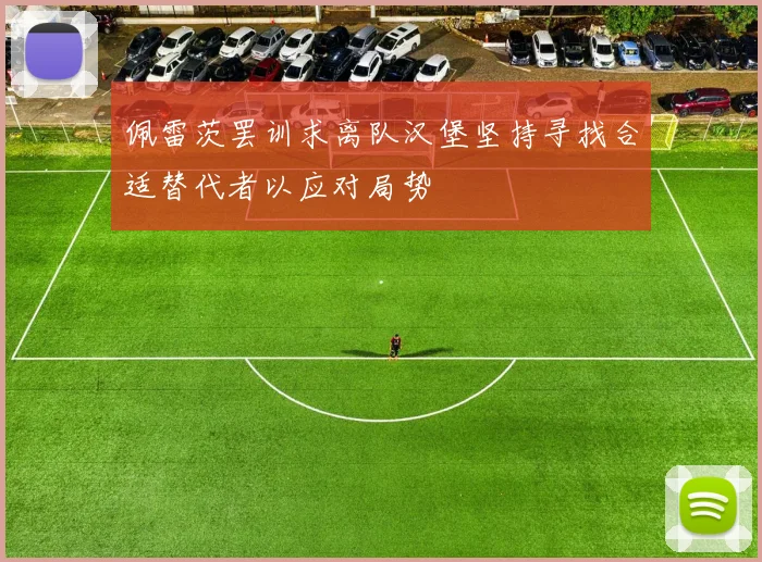 佩雷茨罢训求离队汉堡坚持寻找合适替代者以应对局势