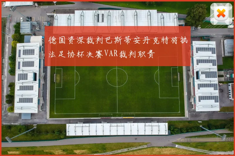 德国资深裁判巴斯蒂安丹克特将执法足协杯决赛VAR裁判职责