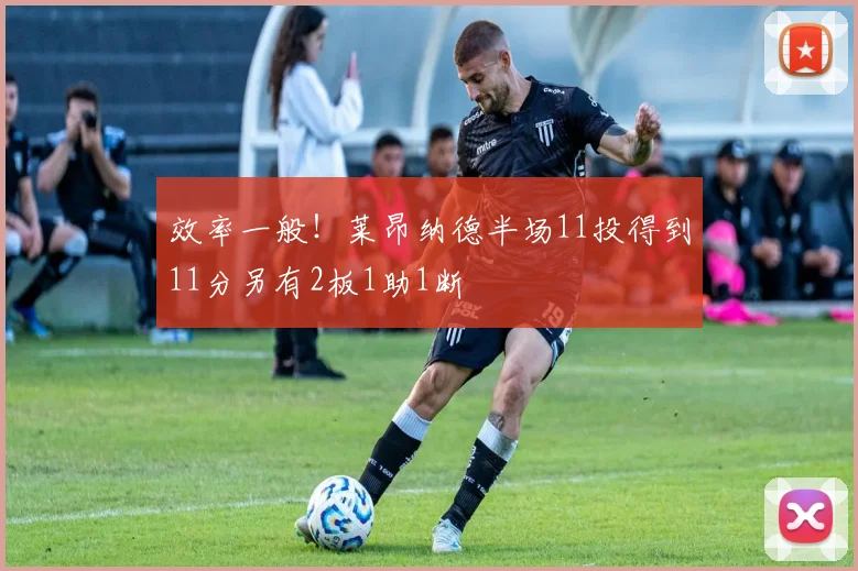 效率一般！莱昂纳德半场11投得到11分另有2板1助1断