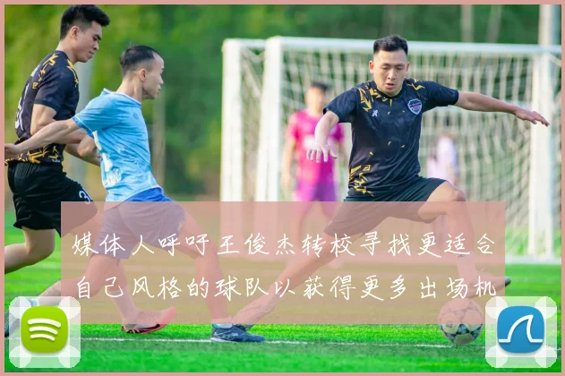 媒体人呼吁王俊杰转校寻找更适合自己风格的球队以获得更多出场机会