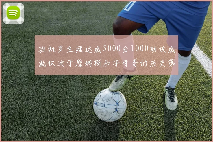 班凯罗生涯达成5000分1000助攻成就仅次于詹姆斯和字母哥的历史第三年轻球员