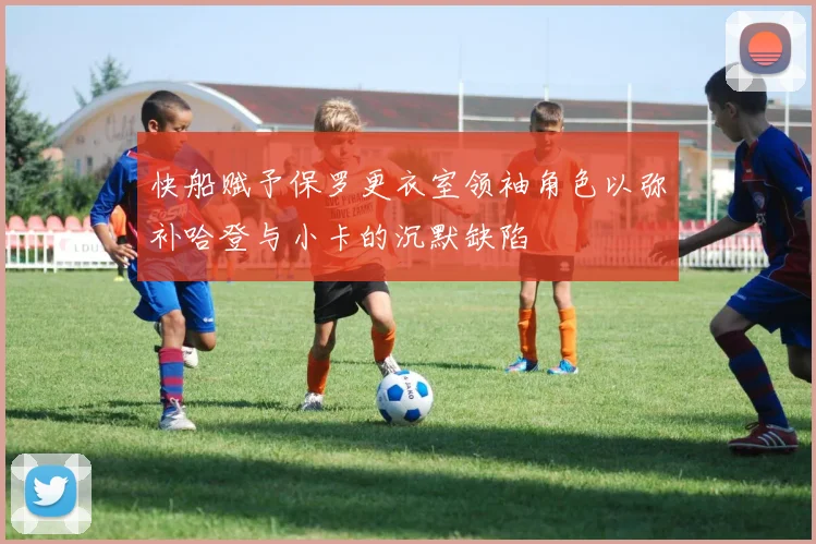 快船赋予保罗更衣室领袖角色以弥补哈登与小卡的沉默缺陷