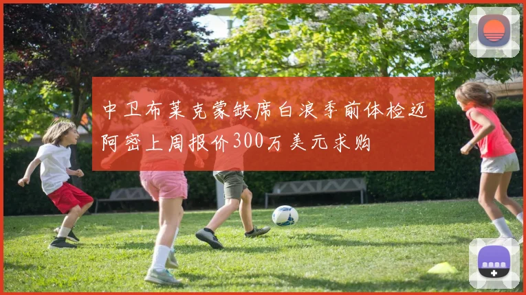 中卫布莱克蒙缺席白浪季前体检迈阿密上周报价300万美元求购