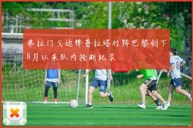 弗拉门戈边锋普拉塔对阵巴黎创下8月以来队内抢断纪录