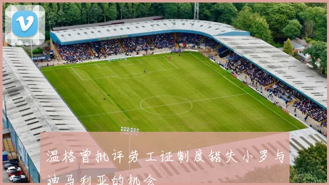 温格曾批评劳工证制度错失小罗与迪马利亚的机会