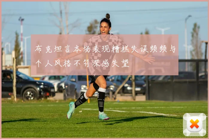布克坦言本场表现糟糕失误频频与个人风格不符深感失望
