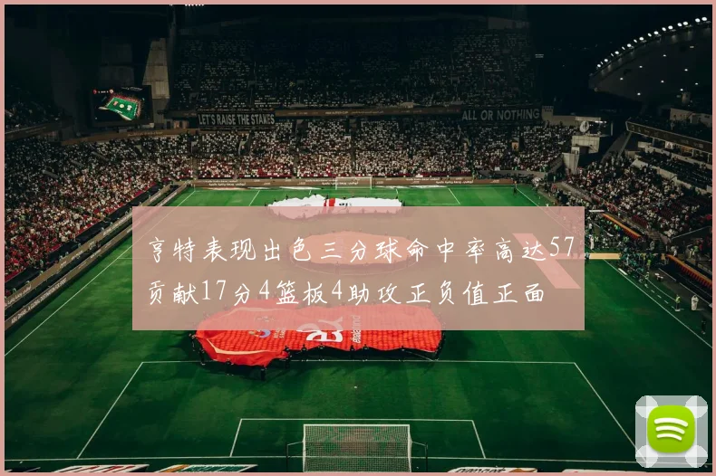 亨特表现出色三分球命中率高达57贡献17分4篮板4助攻正负值正面