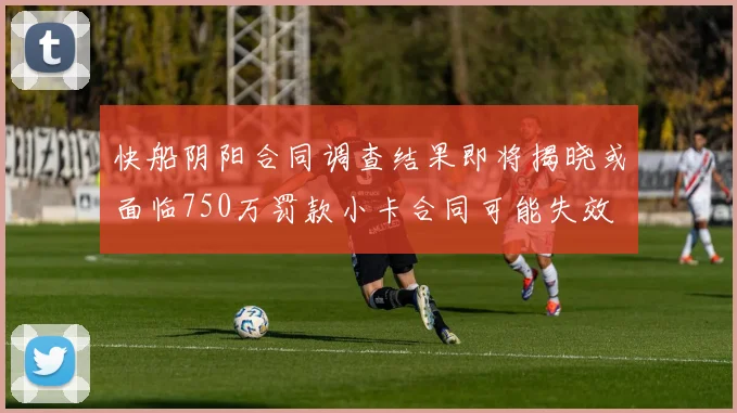 快船阴阳合同调查结果即将揭晓或面临750万罚款小卡合同可能失效
