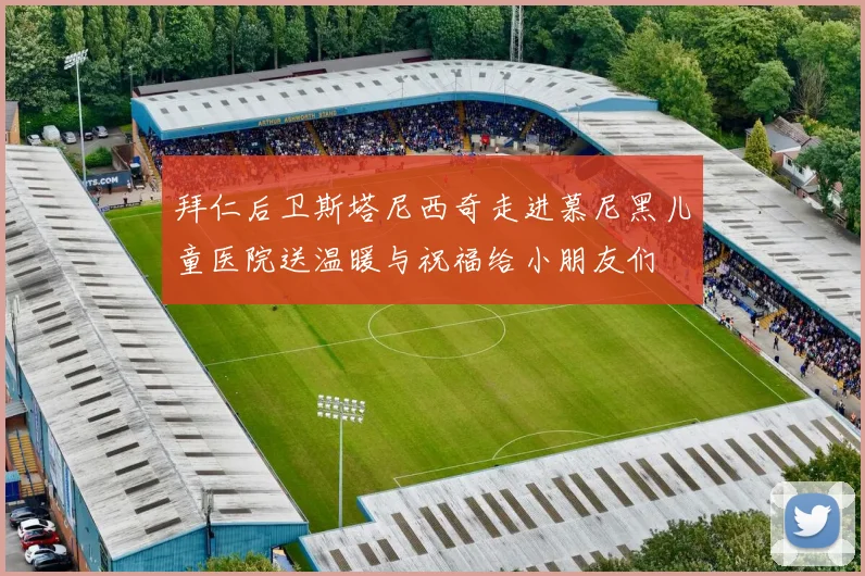 拜仁后卫斯塔尼西奇走进慕尼黑儿童医院送温暖与祝福给小朋友们